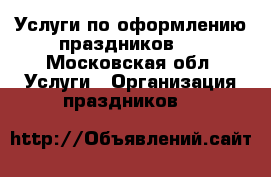 Услуги по оформлению праздников.  - Московская обл. Услуги » Организация праздников   